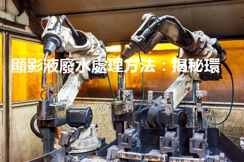 顯影液廢水處理方法：揭秘環(huán)保界的黑科技！